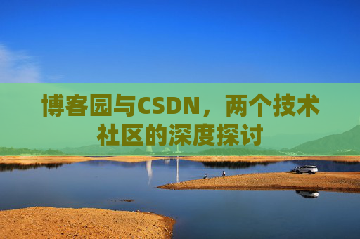 博客园与CSDN，两个技术社区的深度探讨